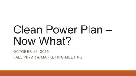 Clean Power Plan – Now What? OCTOBER 16, 2015 FALL PR-MR & MARKETING MEETING.