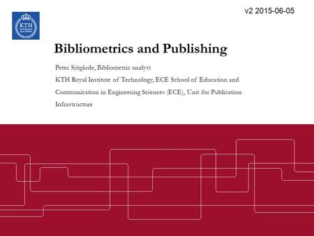 Bibliometrics and Publishing Peter Sjögårde, Bibliometric analyst KTH Royal Institute of Technology, ECE School of Education and Communication in Engineering.