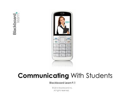 Blackboard Learn 9.1 Communicating With Students © 2013 Blackboard Inc. All rights reserved.