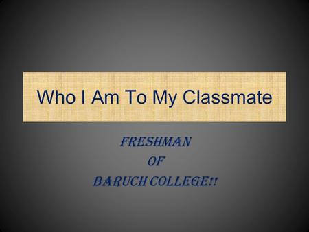 Who I Am To My Classmate Freshman Of Baruch College!!