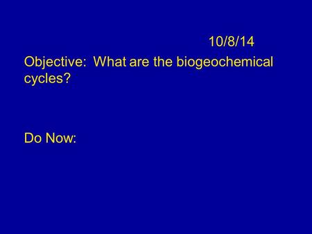 10/8/14 Objective: What are the biogeochemical cycles? Do Now: