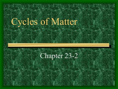 Cycles of Matter Chapter 23-2. Matter Recycled in ecosystems Includes water, oxygen, nitrogen, and many other substances Most important cycles of matter.