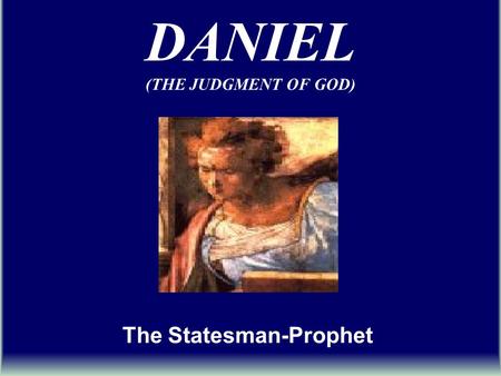 DANIEL (THE JUDGMENT OF GOD) The Statesman-Prophet.