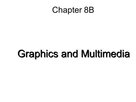 Chapter 8B Graphics and Multimedia. 8B-2 Graphic File Formats Bitmapped images –Most common image type –Also called raster images –Image is drawn using.