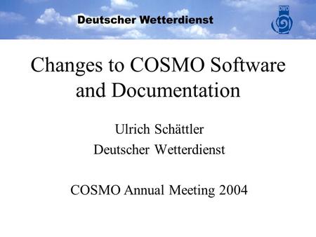 Changes to COSMO Software and Documentation Ulrich Schättler Deutscher Wetterdienst COSMO Annual Meeting 2004.