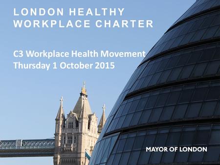 LONDON HEALTHY WORKPLACE CHARTER C3 Workplace Health Movement Thursday 1 October 2015.