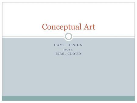 GAME DESIGN 2015 MRS. CLOUD Conceptual Art. Objectives Understand why concept art is used. Identify the different styles of art used in game design. Understand.