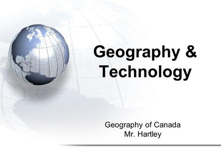 Geography of Canada Mr. Hartley Geography & Technology.