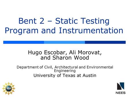 Bent 2 – Static Testing Program and Instrumentation Hugo Escobar, Ali Morovat, and Sharon Wood Department of Civil, Architectural and Environmental Engineering.