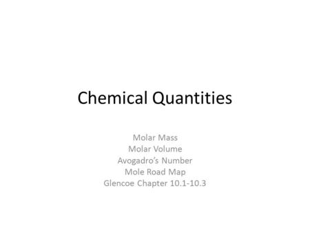 Chemical Quantities Molar Mass Molar Volume Avogadro’s Number Mole Road Map Glencoe Chapter 10.1-10.3.