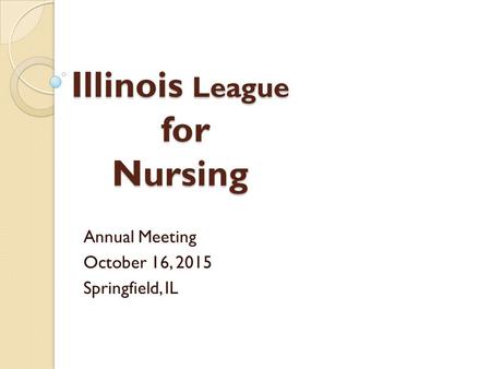 Illinois League for Nursing Annual Meeting October 16, 2015 Springfield, IL.