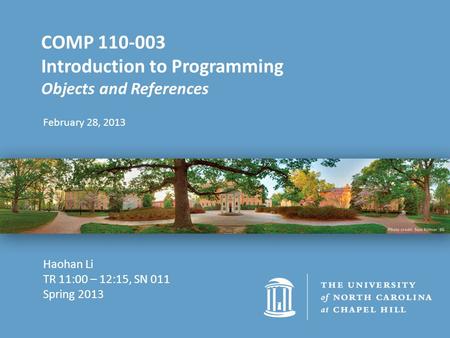 February 28, 2013 COMP 110-003 Introduction to Programming Objects and References Haohan Li TR 11:00 – 12:15, SN 011 Spring 2013.