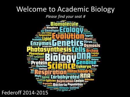 Welcome to Academic Biology Please find your seat # Federoff 2014-2015.