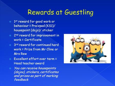  1 st reward for good work or behaviour = Praizpad (KS1)/ housepoint (dojo)/ sticker  2 nd reward for improvement in work = Certificate  3 rd reward.