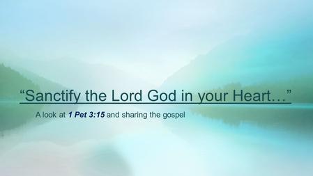 “Sanctify the Lord God in your Heart…” A look at 1 Pet 3:15 and sharing the gospel.