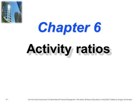 6.1 Van Horne and Wachowicz, Fundamentals of Financial Management, 13th edition. © Pearson Education Limited 2009. Created by Gregory Kuhlemeyer. Chapter.