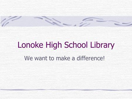 Lonoke High School Library We want to make a difference!