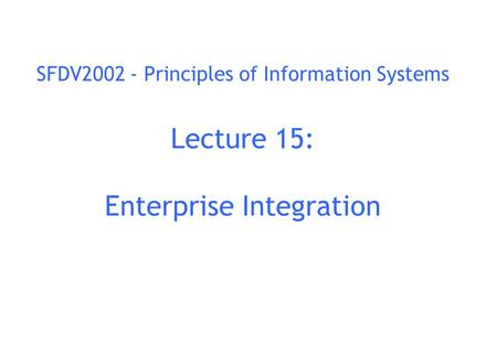 SFDV2002 - Principles of Information Systems Lecture 15: Enterprise Integration.