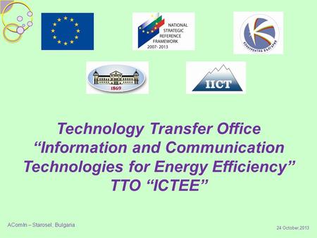 24 October,2013 Technology Transfer Office “Information and Communication Technologies for Energy Efficiency” TTO “ICTEE” AComIn – Starosel, Bulgaria.