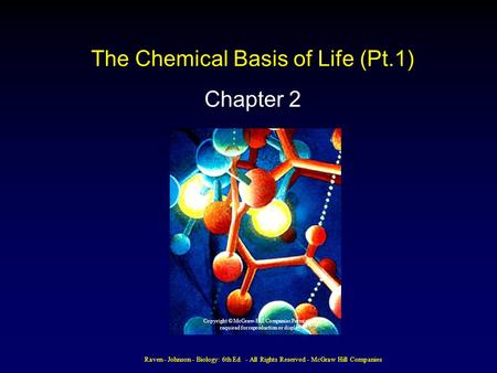 Raven - Johnson - Biology: 6th Ed. - All Rights Reserved - McGraw Hill Companies The Chemical Basis of Life (Pt.1) Chapter 2 Copyright © McGraw-Hill Companies.