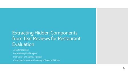 Extracting Hidden Components from Text Reviews for Restaurant Evaluation Juanita Ordonez Data Mining Final Project Instructor: Dr Shahriar Hossain Computer.