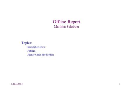 2-Dec-20051 Offline Report Matthias Schröder Topics: Scientific Linux Fatmen Monte Carlo Production.