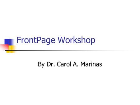 FrontPage Workshop By Dr. Carol A. Marinas Topics Getting into FrontPage Layout of FrontPage Edit Existing File Copying Templates Cutting/Pasting from.