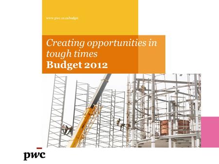 Creating opportunities in tough times Budget 2012 www.pwc.co.za/budget.