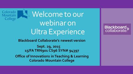 Welcome to our webinar on Ultra Experience Blackboard Collaborate’s newest version Sept. 29, 2015 15/FA TRN901 CS96 SYN# 94397 Office of Innovations in.