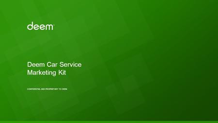 CONFIDENTIAL AND PROPRIETARY TO DEEM Deem Car Service Marketing Kit.