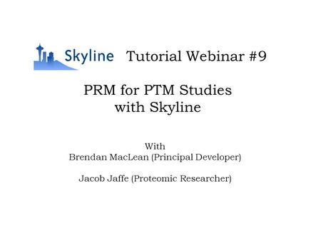 PRM for PTM Studies with Skyline Tutorial Webinar #9 With Brendan MacLean (Principal Developer) Jacob Jaffe (Proteomic Researcher)