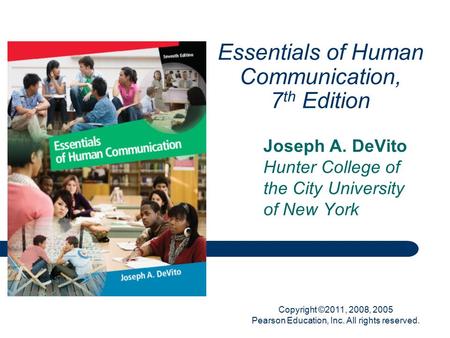 Copyright ©2011, 2008, 2005 Pearson Education, Inc. All rights reserved. Essentials of Human Communication, 7 th Edition Joseph A. DeVito Hunter College.