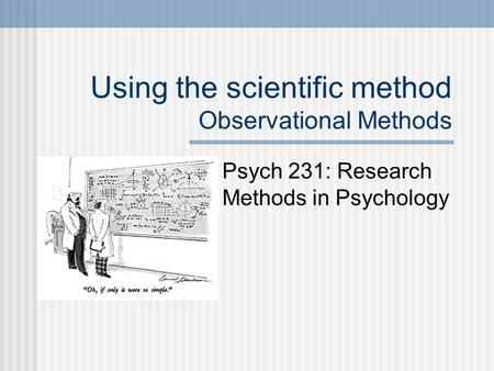 Using the scientific method Observational Methods Psych 231: Research Methods in Psychology.