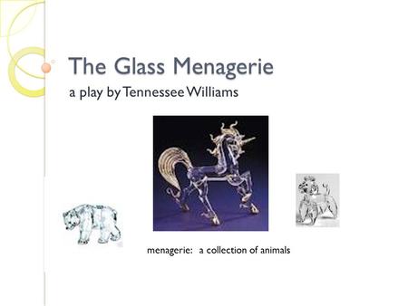 The Glass Menagerie a play by Tennessee Williams menagerie: a collection of animals.