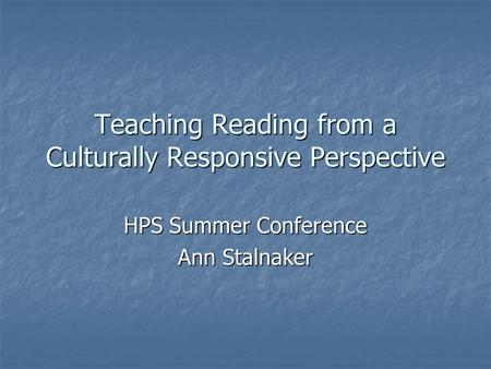 Teaching Reading from a Culturally Responsive Perspective HPS Summer Conference Ann Stalnaker.