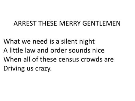 ARREST THESE MERRY GENTLEMEN What we need is a silent night A little law and order sounds nice When all of these census crowds are Driving us crazy.