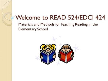 Welcome to READ 524/EDCI 424 Materials and Methods for Teaching Reading in the Elementary School.