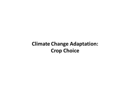 Climate Change Adaptation: Crop Choice. Crop Choice As climate changes, net revenues of plants change – Crops move along their climate response function.