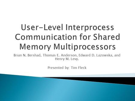 Brian N. Bershad, Thomas E. Anderson, Edward D. Lazowska, and Henry M. Levy. Presented by: Tim Fleck.