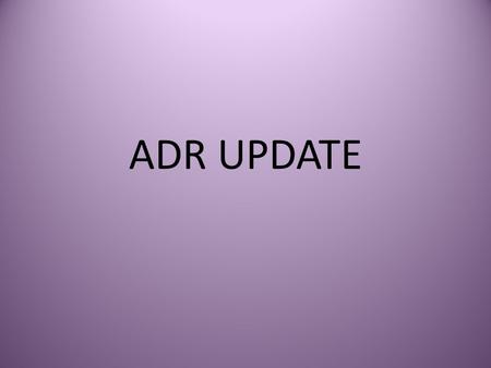 ADR UPDATE. What’s New in ADR Demands are all over the board Settlements are still taking place Settlement ranges not related to initial demands New players.