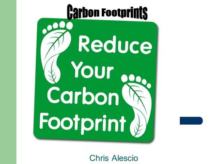 Chris Alescio. What is a Carbon Footprint? Measure of impact our activities have on the environment, and in particular climate change Relates to amount.