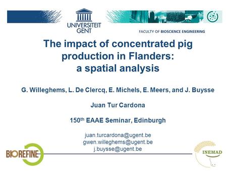 The impact of concentrated pig production in Flanders: a spatial analysis G. Willeghems, L. De Clercq, E. Michels, E. Meers, and J. Buysse Juan Tur.