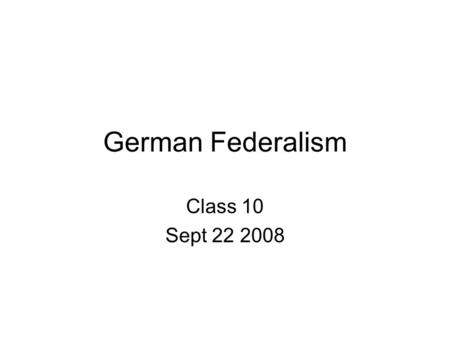 German Federalism Class 10 Sept 22 2008. Separation of Powers Compare Germany with other constitutional systems.