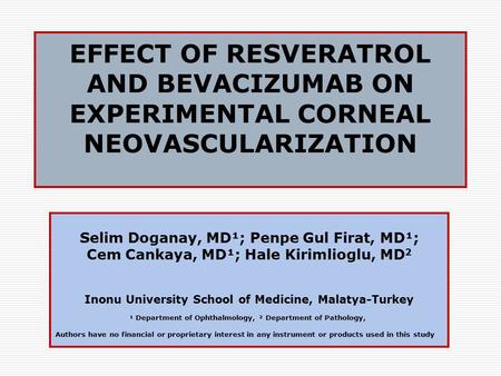 EFFECT OF RESVERATROL AND BEVACIZUMAB ON EXPERIMENTAL CORNEAL NEOVASCULARIZATION Selim Doganay, MD¹; Penpe Gul Firat, MD¹; Cem Cankaya, MD¹; Hale Kirimlioglu,