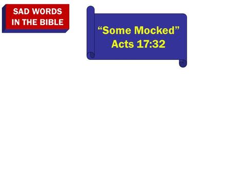 SAD WORDS IN THE BIBLE “Some Mocked” Acts 17:32. SAD WORDS IN THE BIBLE “Some Mocked” Acts 17:32 “We Will Not Walk In It” Jer. 6:16.