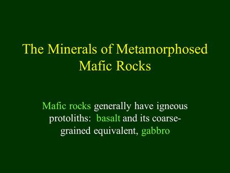 The Minerals of Metamorphosed Mafic Rocks Mafic rocks generally have igneous protoliths: basalt and its coarse- grained equivalent, gabbro.