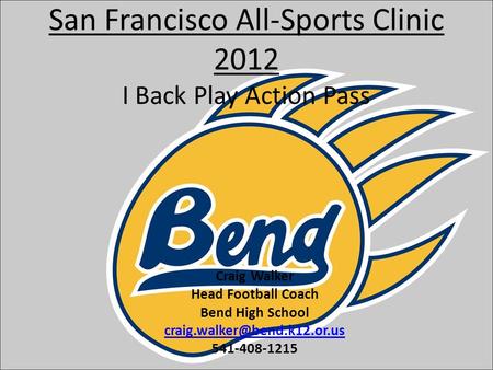 San Francisco All-Sports Clinic 2012 I Back Play Action Pass Craig Walker Head Football Coach Bend High School 541-408-1215.