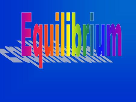 Equilibrium State of balance. Condition in which opposing forces exactly balance or equal each other. Need a 2-way or reversible situation. Need a closed.