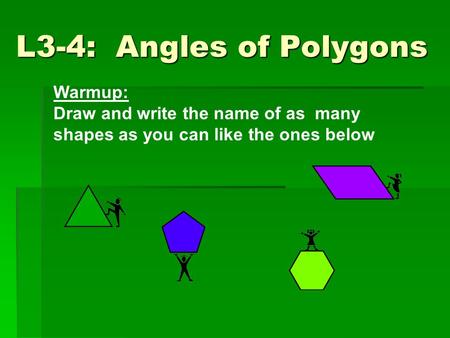 L3-4: Angles of Polygons Warmup: Draw and write the name of as many shapes as you can like the ones below.