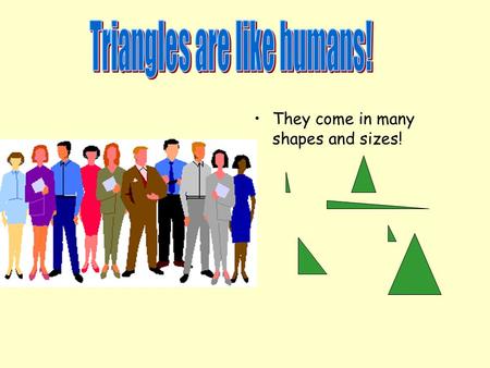 They come in many shapes and sizes! 3 measure angles –Acute –Right –Obtuse 3 measure sides –Scalene –Isosceles –Equilateral There are 6 types of triangles.